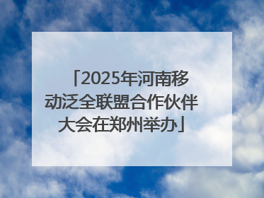 2025年河南移动泛全联盟合作伙伴大会在郑州举办