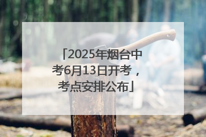 2025年烟台中考6月13日开考，考点安排公布