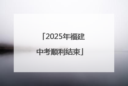 2025年福建中考顺利结束