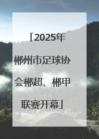 2025年郴州市足球协会郴超、郴甲联赛开幕