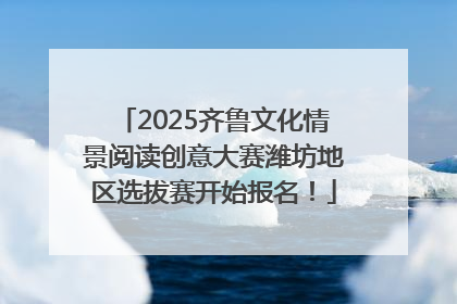 2025齐鲁文化情景阅读创意大赛潍坊地区选拔赛开始报名！