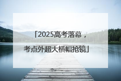 2025高考落幕，考点外超大横幅抢镜
