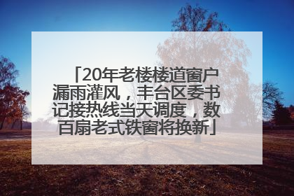20年老楼楼道窗户漏雨灌风，丰台区委书记接热线当天调度，数百扇老式铁窗将换新