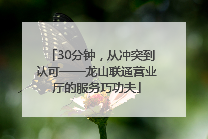 30分钟，从冲突到认可——龙山联通营业厅的服务巧功夫