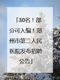 30名！部分可入编！郑州市第二人民医院发布招聘公告