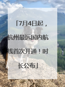 7月4日起，杭州最远国内航线首次开通！时长公布