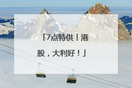7点特供丨港股，大利好！