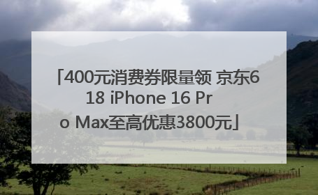 400元消费券限量领 京东618 iPhone 16 Pro Max至高优惠3800元