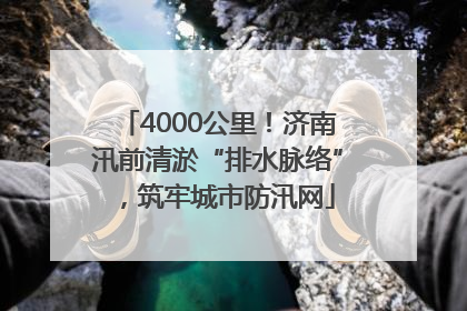 4000公里！济南汛前清淤“排水脉络”，筑牢城市防汛网