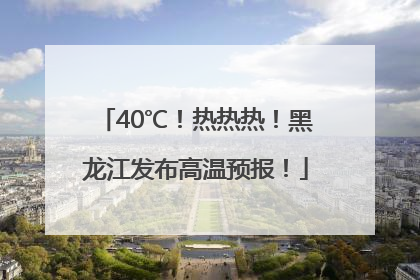 40℃！热热热！黑龙江发布高温预报！