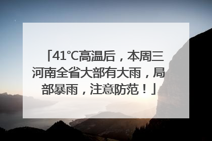 41℃高温后，本周三河南全省大部有大雨，局部暴雨，注意防范！