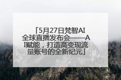 5月27日梵智AI全球直播发布会——AI赋能，打造高变现流量账号的全新纪元