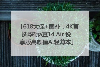 618大促+国补，4K首选华硕a豆14 Air 悦享版高颜值AI轻薄本