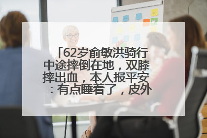 62岁俞敏洪骑行中途摔倒在地，双膝摔出血，本人报平安：有点睡着了，皮外伤，不用担心