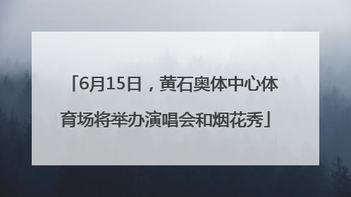 6月15日，黄石奥体中心体育场将举办演唱会和烟花秀