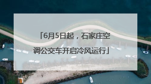 6月5日起，石家庄空调公交车开启冷风运行