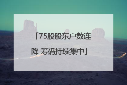 75股股东户数连降 筹码持续集中