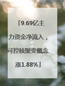 9.69亿主力资金净流入，可控核聚变概念涨1.88%