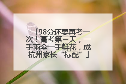 98分还要再考一次！高考第三天，一手雨伞一手鲜花，成杭州家长“标配”