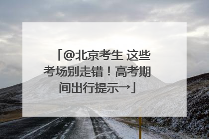 @北京考生 这些考场别走错！高考期间出行提示→