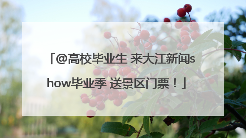 @高校毕业生 来大江新闻show毕业季 送景区门票！