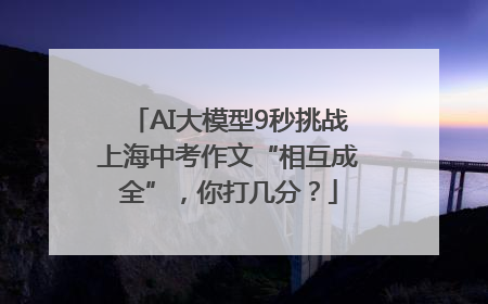 AI大模型9秒挑战上海中考作文“相互成全”，你打几分？