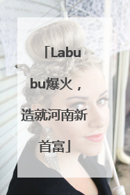 Labubu爆火，造就河南新首富