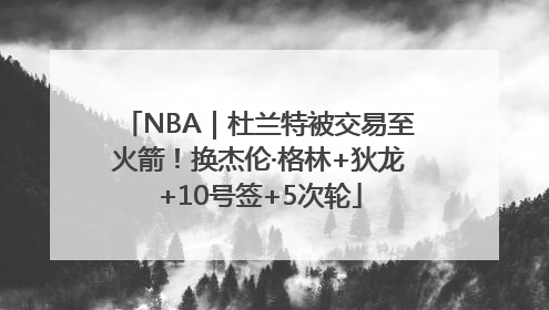 NBA｜杜兰特被交易至火箭！换杰伦·格林+狄龙+10号签+5次轮