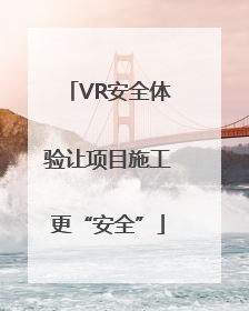 VR安全体验让项目施工更“安全”