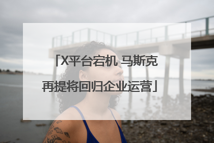 X平台宕机 马斯克再提将回归企业运营